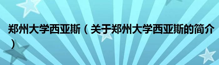 郑州大学西亚斯（关于郑州大学西亚斯的简介）