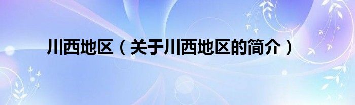 川西地区（关于川西地区的简介）