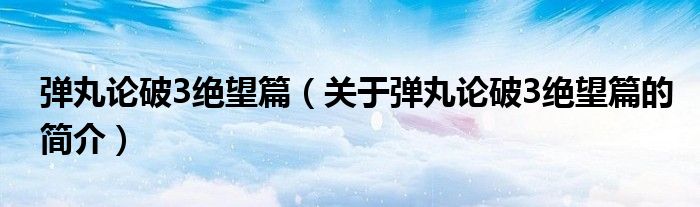 弹丸论破3绝望篇（关于弹丸论破3绝望篇的简介）