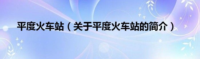 平度火车站（关于平度火车站的简介）