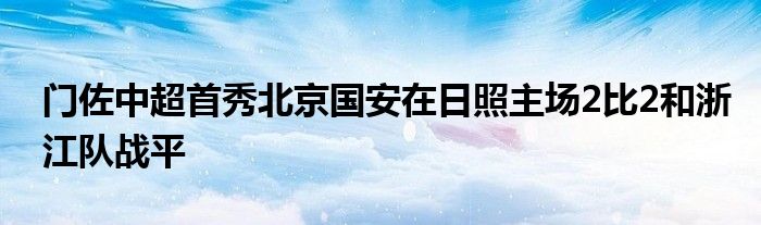 门佐中超首秀北京国安在日照主场2比2和浙江队战平