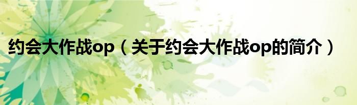 约会大作战op（关于约会大作战op的简介）