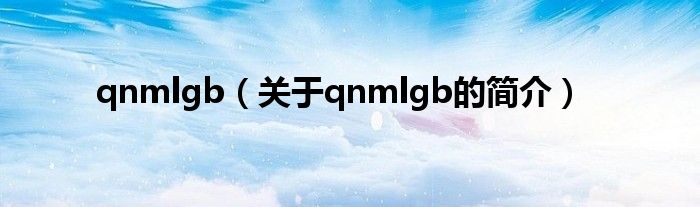 qnmlgb（关于qnmlgb的简介）