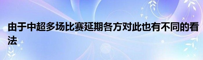 由于中超多场比赛延期各方对此也有不同的看法