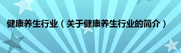 健康养生行业（关于健康养生行业的简介）