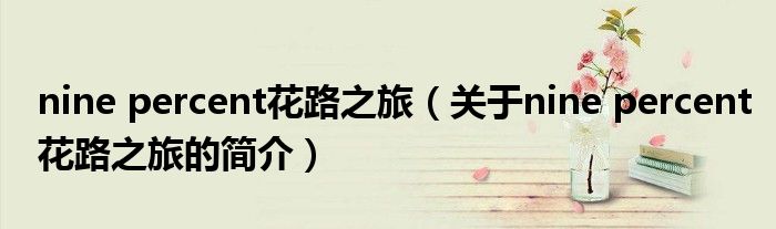 nine percent花路之旅（关于nine percent花路之旅的简介）