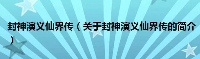 封神演义仙界传（关于封神演义仙界传的简介）