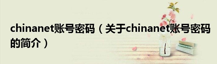 chinanet账号密码（关于chinanet账号密码的简介）