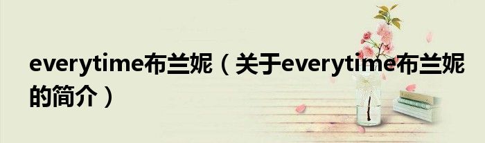 everytime布兰妮（关于everytime布兰妮的简介）