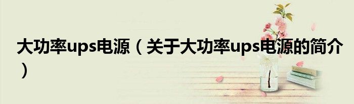大功率ups电源（关于大功率ups电源的简介）