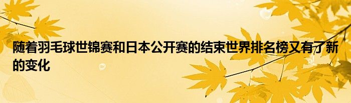 随着羽毛球世锦赛和日本公开赛的结束世界排名榜又有了新的变化