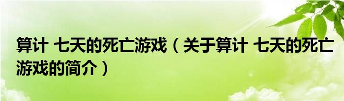 算计 七天的死亡游戏（关于算计 七天的死亡游戏的简介）