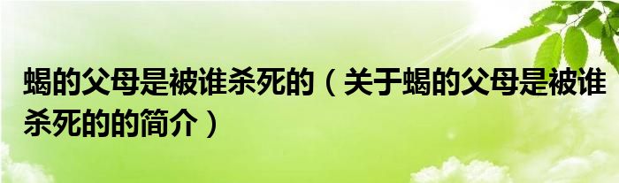 蝎的父母是被谁杀死的（关于蝎的父母是被谁杀死的的简介）