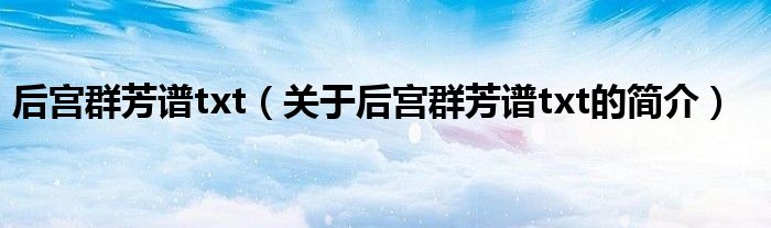 后宫群芳谱txt（关于后宫群芳谱txt的简介）