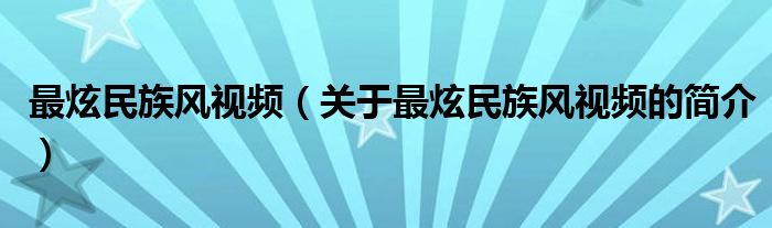 最炫民族风视频（关于最炫民族风视频的简介）