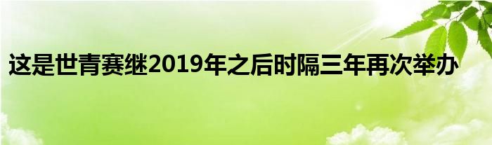 这是世青赛继2019年之后时隔三年再次举办