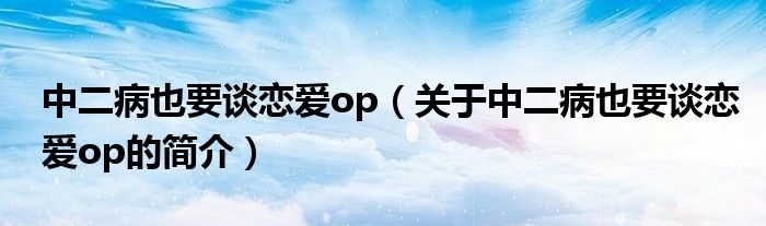 中二病也要谈恋爱op（关于中二病也要谈恋爱op的简介）
