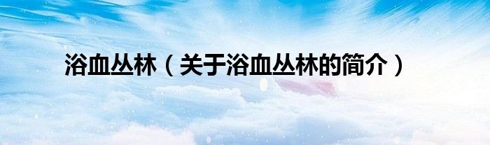 浴血丛林（关于浴血丛林的简介）