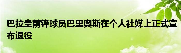 巴拉圭前锋球员巴里奥斯在个人社媒上正式宣布退役