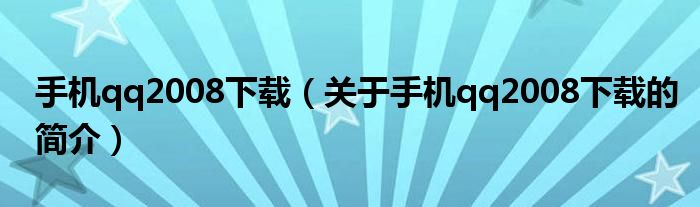 手机qq2008下载（关于手机qq2008下载的简介）