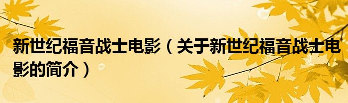 新世纪福音战士电影（关于新世纪福音战士电影的简介）