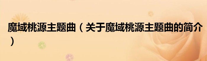 魔域桃源主题曲（关于魔域桃源主题曲的简介）