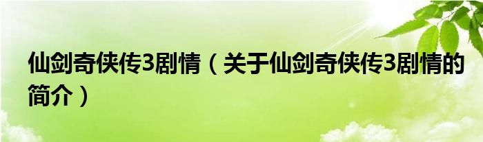 仙剑奇侠传3剧情（关于仙剑奇侠传3剧情的简介）