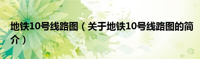 地铁10号线路图（关于地铁10号线路图的简介）