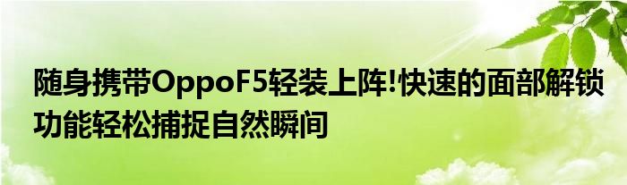 随身携带OppoF5轻装上阵!快速的面部解锁功能轻松捕捉自然瞬间