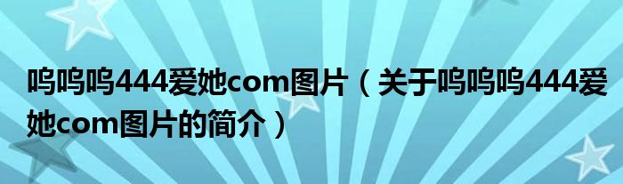呜呜呜444爱她com图片（关于呜呜呜444爱她com图片的简介）