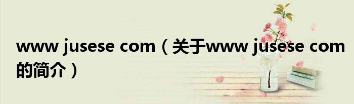 www jusese com（关于www jusese com的简介）