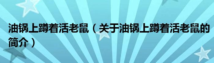 油锅上蹲着活老鼠（关于油锅上蹲着活老鼠的简介）