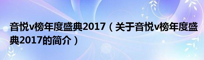 音悦v榜年度盛典2017（关于音悦v榜年度盛典2017的简介）