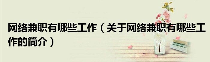 网络兼职有哪些工作（关于网络兼职有哪些工作的简介）