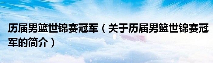 历届男篮世锦赛冠军（关于历届男篮世锦赛冠军的简介）