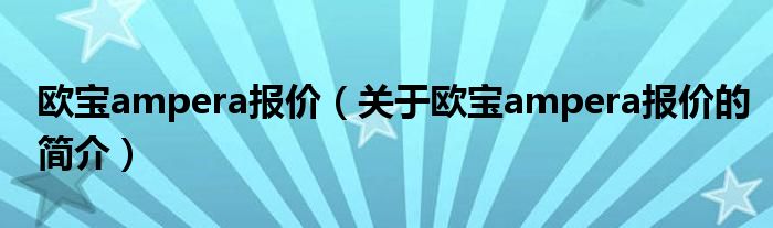 欧宝ampera报价（关于欧宝ampera报价的简介）