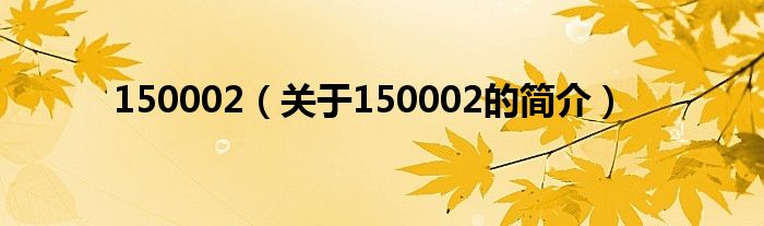 150002（关于150002的简介）