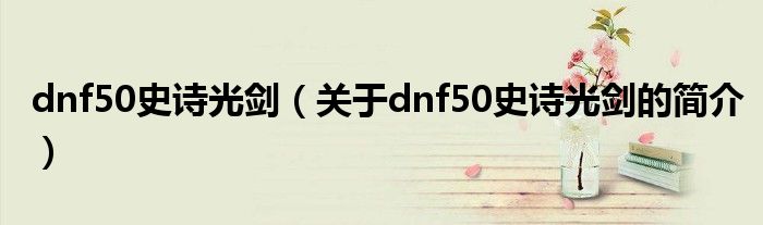 dnf50史诗光剑（关于dnf50史诗光剑的简介）