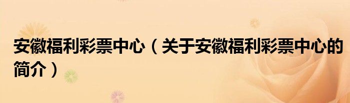 安徽福利彩票中心（关于安徽福利彩票中心的简介）