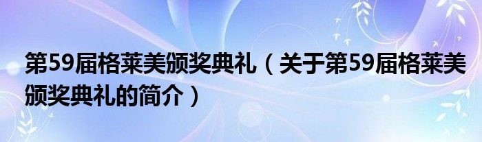 第59届格莱美颁奖典礼（关于第59届格莱美颁奖典礼的简介）