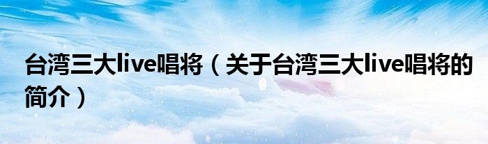 台湾三大live唱将（关于台湾三大live唱将的简介）