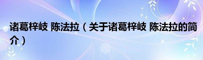 诸葛梓岐 陈法拉（关于诸葛梓岐 陈法拉的简介）