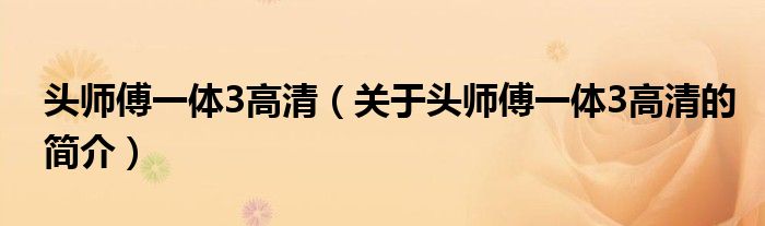头师傅一体3高清（关于头师傅一体3高清的简介）