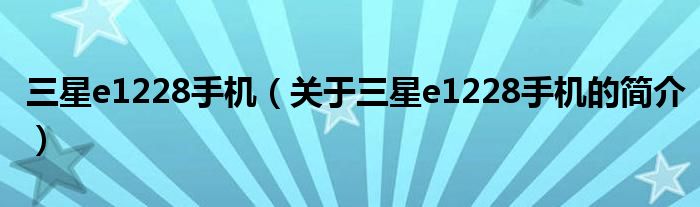 三星e1228手机（关于三星e1228手机的简介）