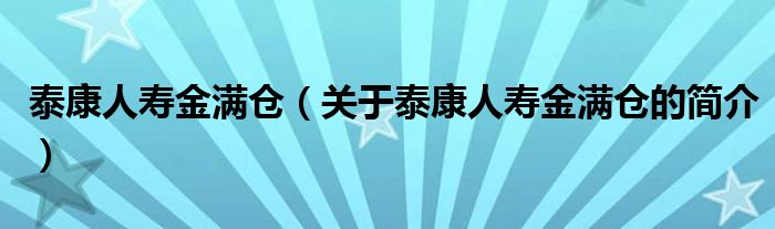 泰康人寿金满仓（关于泰康人寿金满仓的简介）