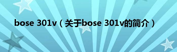 bose 301v（关于bose 301v的简介）