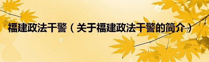 福建政法干警（关于福建政法干警的简介）