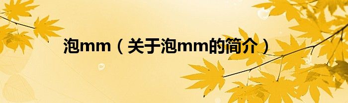 泡mm（关于泡mm的简介）