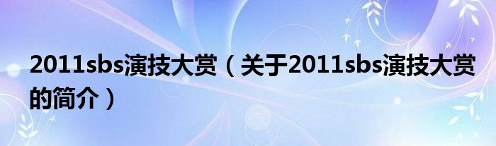 2011sbs演技大赏（关于2011sbs演技大赏的简介）