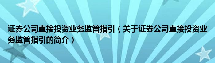 证券公司直接投资业务监管指引（关于证券公司直接投资业务监管指引的简介）